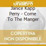 Janice Kapp Perry - Come To The Manger cd musicale di Janice Kapp Perry