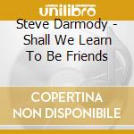 Steve Darmody - Shall We Learn To Be Friends cd
