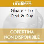Glaare - To Deaf & Day cd musicale di Glaare