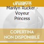Marilyn Rucker - Voyeur Princess cd musicale di Marilyn Rucker