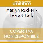 Marilyn Rucker - Teapot Lady cd musicale di Marilyn Rucker