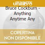Bruce Cockburn - Anything Anytime Any cd musicale di Bruce Cockburn