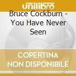 Bruce Cockburn - You Have Never Seen cd
