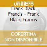 Frank Black Francis - Frank Black Francis cd musicale di FRANK BLACK FRANCIS