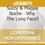 Suzzy & Maggie Roche - Why The Long Face? cd musicale di Artisti Vari