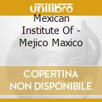 Mexican Institute Of - Mejico Maxico cd musicale di MEXICAN INSTITUTE OF