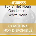 (LP Vinile) Noah Gundersen - White Noise lp vinile di Noah Gundersen