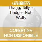 Bragg, Billy - Bridges Not Walls cd musicale di Bragg, Billy