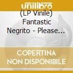 (LP Vinile) Fantastic Negrito - Please Don't Be Dead lp vinile