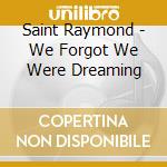 Saint Raymond - We Forgot We Were Dreaming cd musicale