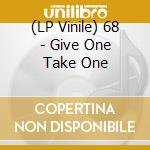 (LP Vinile) 68 - Give One Take One vinile
