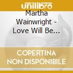 Martha Wainwright - Love Will Be Reborn cd