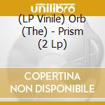 (LP Vinile) Orb (The) - Prism (2 Lp) lp vinile