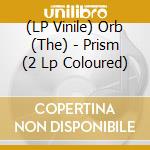 (LP Vinile) Orb (The) - Prism (2 Lp Coloured) vinile