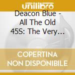 Deacon Blue - All The Old 45S: The Very Best Of Deacon Blue (2 Cd Soft Pack) cd musicale