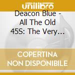 Deacon Blue - All The Old 45S: The Very Best Of Deacon Blue (2 Cd Soft Pack) cd
