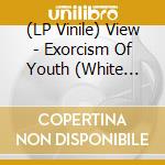 (LP Vinile) View - Exorcism Of Youth (White Vinyl) vinile