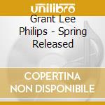 Grant Lee Philips - Spring Released cd musicale di Grant Lee Philips