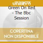 Green On Red - The Bbc Session cd musicale di GREEN ON RED