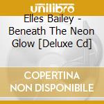 Elles Bailey - Beneath The Neon Glow [Deluxe Cd] cd musicale
