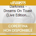 Darkness - Dreams On Toast (Live Edition Cd) cd