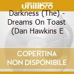 Darkness (The) - Dreams On Toast (Dan Hawkins E cd