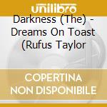 Darkness (The) - Dreams On Toast (Rufus Taylor cd