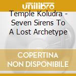 Temple Koludra - Seven Sirens To A Lost Archetype cd musicale
