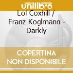 Lol Coxhill / Franz Koglmann - Darkly cd musicale di Lol Coxhill / Franz Koglmann
