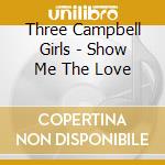 Three Campbell Girls - Show Me The Love cd musicale di Three Campbell Girls