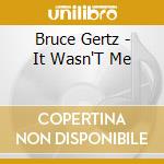 Bruce Gertz - It Wasn'T Me cd musicale di Bruce Gertz