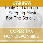 Emily C. Dahmen - Sleeping Music For The Serial Insomniac cd musicale di Emily C Dahmen