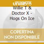 Willie T & Doctor X - Hogs On Ice cd