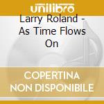Larry Roland - As Time Flows On cd musicale di Larry Roland