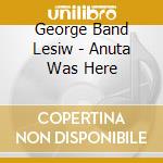George Band Lesiw - Anuta Was Here cd