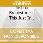 Joshua Breakstone - This Just In.. cd