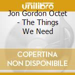 Jon Gordon Octet - The Things We Need cd musicale di Jon gordon octet