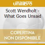 Scott Wendholt - What Goes Unsaid cd musicale di Wendholt Scott
