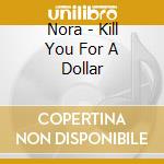 Nora - Kill You For A Dollar cd
