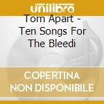 Torn Apart - Ten Songs For The Bleedi cd musicale di Apart Torn