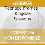 Teenage Frames - Kingsize Sessions cd musicale di Teenage Frames