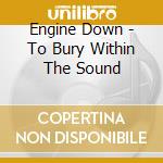 Engine Down - To Bury Within The Sound cd musicale di Engine Down
