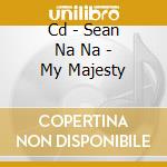 Cd - Sean Na Na - My Majesty cd musicale di SEAN NA NA