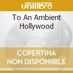 To An Ambient Hollywood cd musicale di Paul Duncan