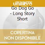 Go Dog Go - Long Story Short cd