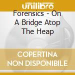 Forensics - On A Bridge Atop The Heap cd