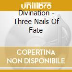 Divination - Three Nails Of Fate cd musicale di Divination
