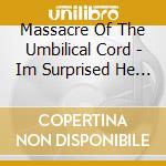 Massacre Of The Umbilical Cord - Im Surprised He Hasnt Killed cd musicale di Massacre Of The Umbilical Cord
