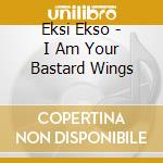Eksi Ekso - I Am Your Bastard Wings
