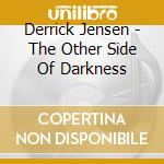 Derrick Jensen - The Other Side Of Darkness cd musicale di Derrick Jensen